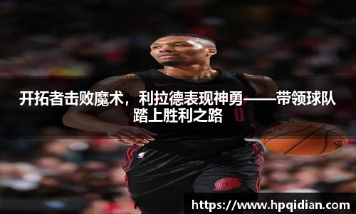 开拓者击败魔术，利拉德表现神勇——带领球队踏上胜利之路