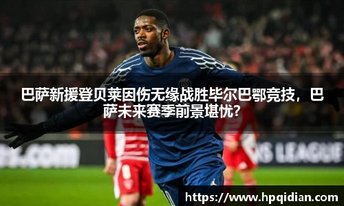 巴萨新援登贝莱因伤无缘战胜毕尔巴鄂竞技，巴萨未来赛季前景堪忧？